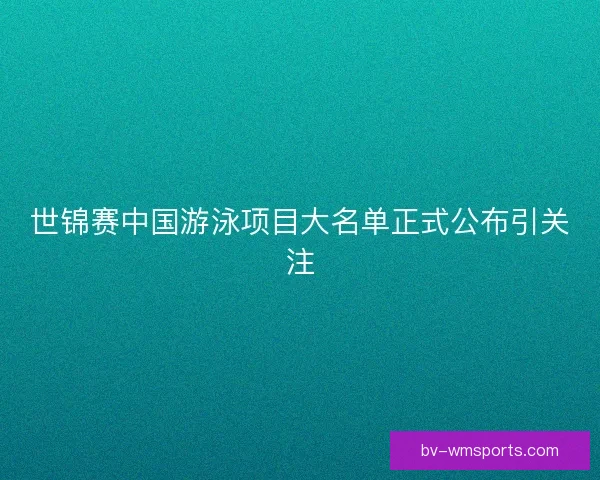 世锦赛中国游泳项目大名单正式公布引关注